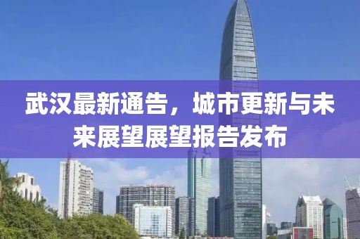 武漢最新通告，城市更新與未來展望展望報(bào)告發(fā)布