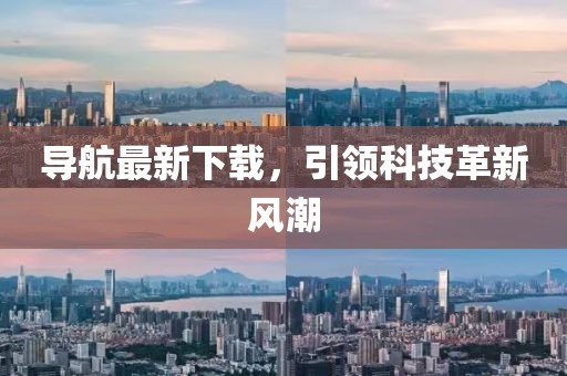 導航最新下載，引領科技革新風潮