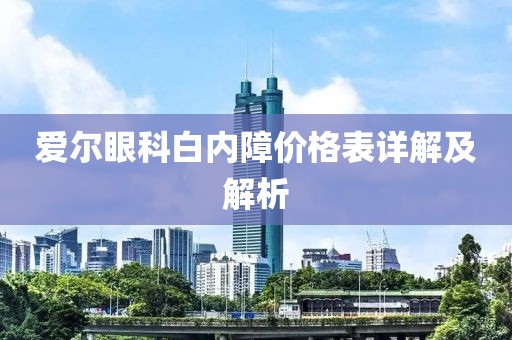 愛爾眼科白內(nèi)障價格表詳解及解析