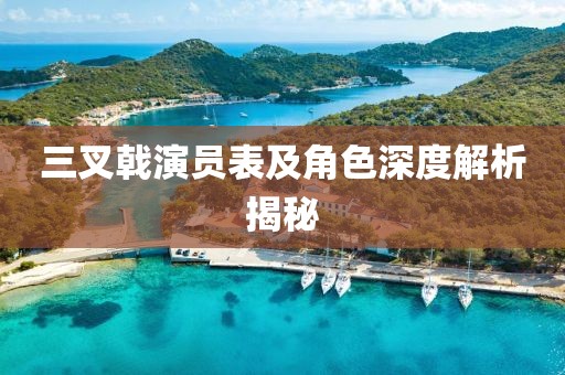 三叉戟演員表及角色深度解析揭秘