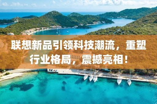 聯(lián)想新品引領(lǐng)科技潮流，重塑行業(yè)格局，震撼亮相！