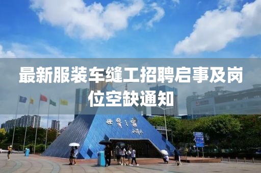 最新服裝車縫工招聘啟事及崗位空缺通知