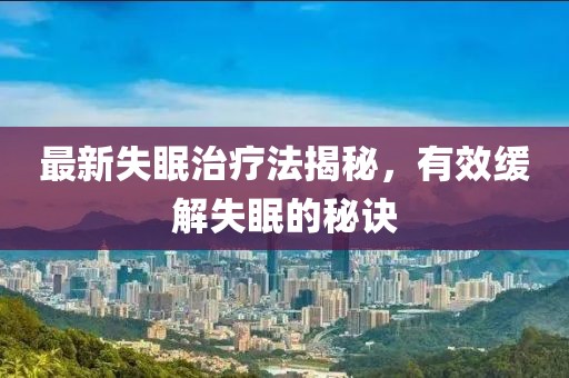 最新失眠治療法揭秘，有效緩解失眠的秘訣