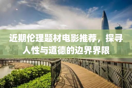 近期倫理題材電影推薦，探尋人性與道德的邊界界限