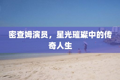 密查姆演員，星光璀璨中的傳奇人生