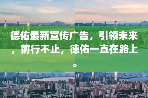 德佑最新宣傳廣告，引領(lǐng)未來，前行不止，德佑一直在路上。