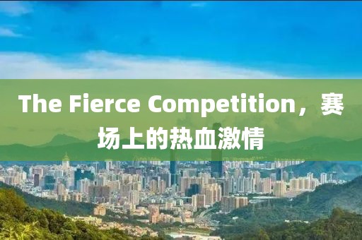 The Fierce Competition，賽場(chǎng)上的熱血激情