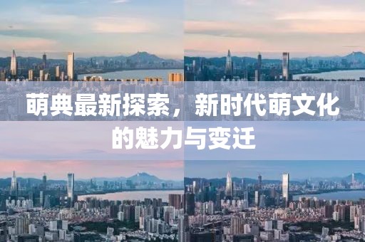萌典最新探索，新時代萌文化的魅力與變遷