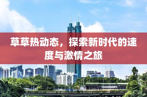 草草熱動(dòng)態(tài)，探索新時(shí)代的速度與激情之旅