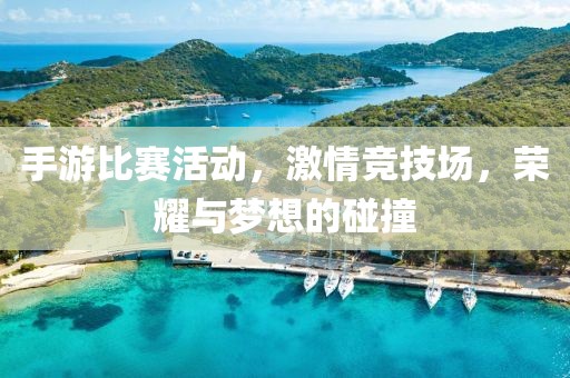 手游比賽活動(dòng)，激情競(jìng)技場(chǎng)，榮耀與夢(mèng)想的碰撞