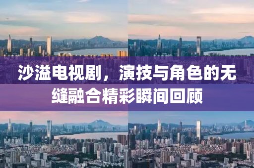 沙溢電視劇，演技與角色的無縫融合精彩瞬間回顧