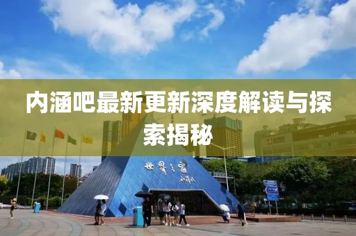 內(nèi)涵吧最新更新深度解讀與探索揭秘