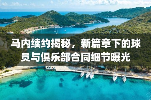 馬內(nèi)續(xù)約揭秘，新篇章下的球員與俱樂部合同細(xì)節(jié)曝光