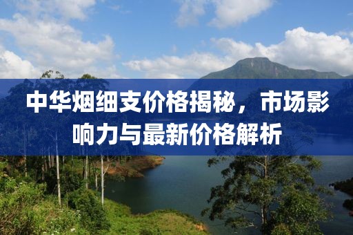 中華煙細支價格揭秘，市場影響力與最新價格解析
