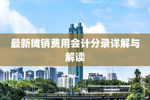 最新攤銷費(fèi)用會(huì)計(jì)分錄詳解與解讀