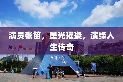 演員張笛，星光璀璨，演繹人生傳奇