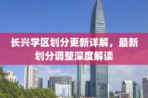 長(zhǎng)興學(xué)區(qū)劃分更新詳解，最新劃分調(diào)整深度解讀