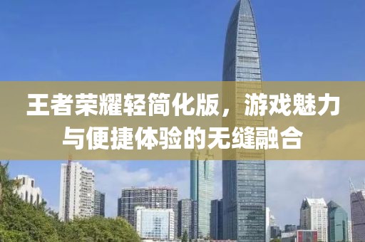 王者榮耀輕簡化版，游戲魅力與便捷體驗(yàn)的無縫融合