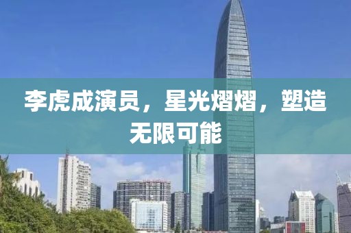 李虎成演員，星光熠熠，塑造無限可能