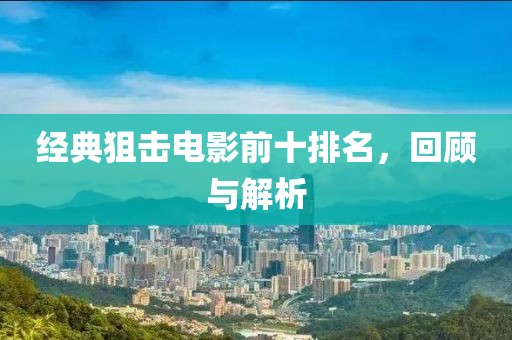 經(jīng)典狙擊電影前十排名，回顧與解析