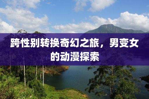 跨性別轉(zhuǎn)換奇幻之旅，男變女的動(dòng)漫探索