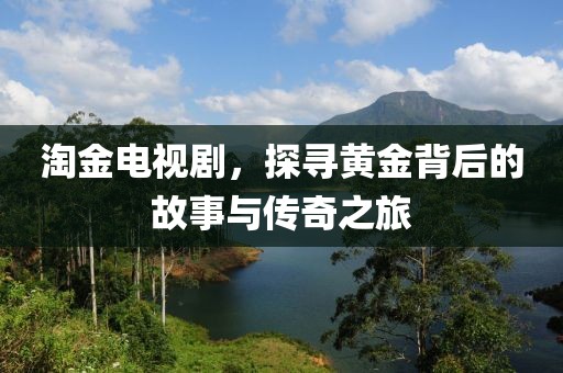 淘金電視劇，探尋黃金背后的故事與傳奇之旅