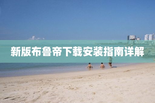 新版布魯?shù)巯螺d安裝指南詳解