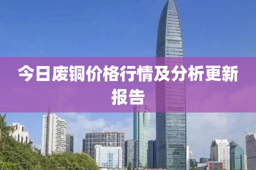 今日廢銅價格行情及分析更新報告