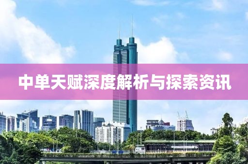 中單天賦深度解析與探索資訊