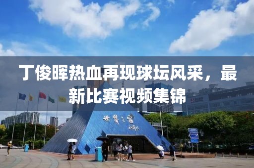 丁俊暉熱血再現(xiàn)球壇風(fēng)采，最新比賽視頻集錦