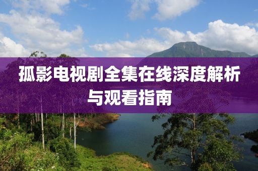 孤影電視劇全集在線深度解析與觀看指南
