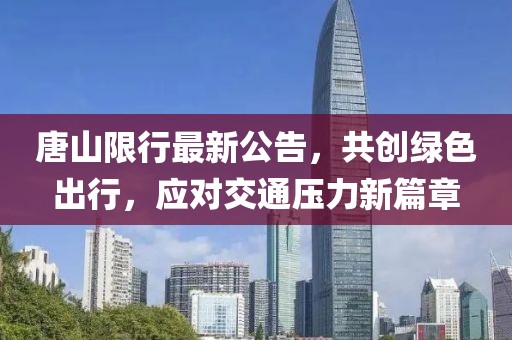 唐山限行最新公告，共創(chuàng)綠色出行，應(yīng)對交通壓力新篇章