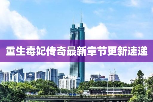 重生毒妃傳奇最新章節(jié)更新速遞