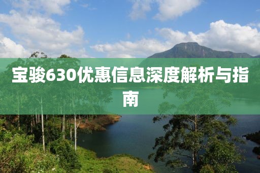 寶駿630優(yōu)惠信息深度解析與指南