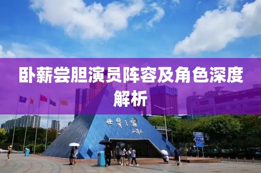 臥薪嘗膽演員陣容及角色深度解析