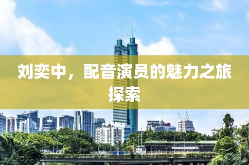 劉奕中，配音演員的魅力之旅探索