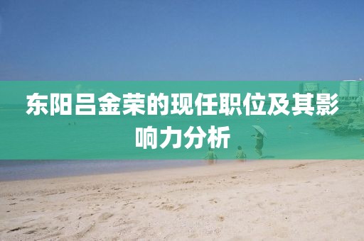 東陽呂金榮的現(xiàn)任職位及其影響力分析