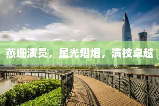 燕珊演員，星光熠熠，演技卓越