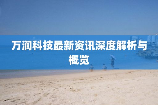 萬潤科技最新資訊深度解析與概覽