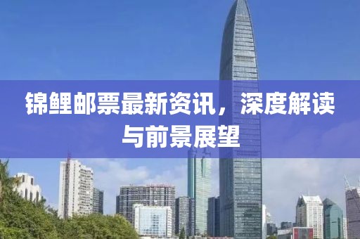 錦鯉郵票最新資訊，深度解讀與前景展望