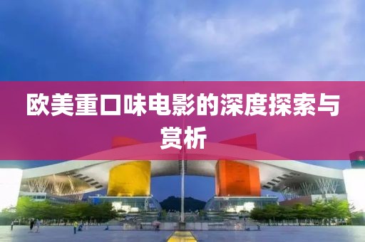 歐美重口味電影的深度探索與賞析