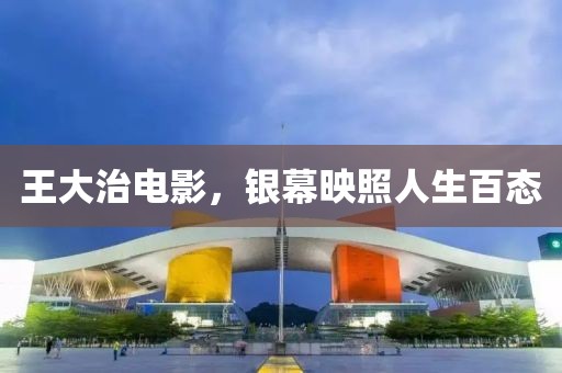 王大治電影，銀幕映照人生百態(tài)