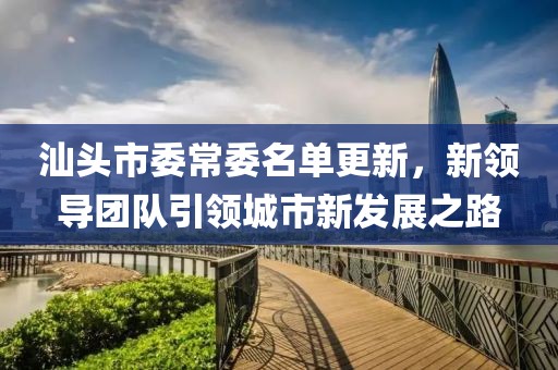 汕頭市委常委名單更新，新領導團隊引領城市新發(fā)展之路