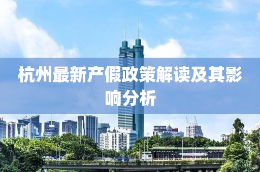 杭州最新產(chǎn)假政策解讀及其影響分析