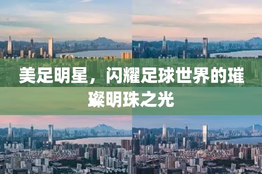 美足明星，閃耀足球世界的璀璨明珠之光