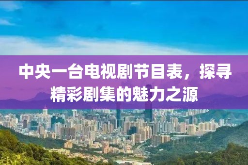 中央一臺(tái)電視劇節(jié)目表，探尋精彩劇集的魅力之源
