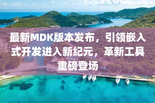 最新MDK版本發(fā)布，引領(lǐng)嵌入式開發(fā)進(jìn)入新紀(jì)元，革新工具重磅登場