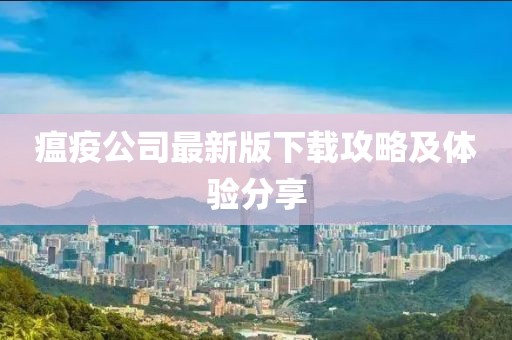 瘟疫公司最新版下載攻略及體驗(yàn)分享