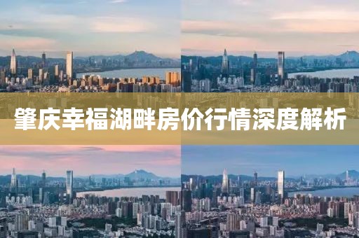 肇慶幸福湖畔房價行情深度解析