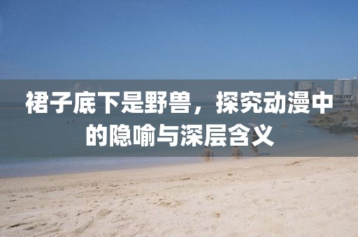 裙子底下是野獸，探究動漫中的隱喻與深層含義
